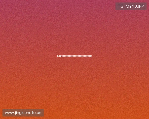 NBA在线直播看球网全程高清赛事直播放送无延迟体验指南